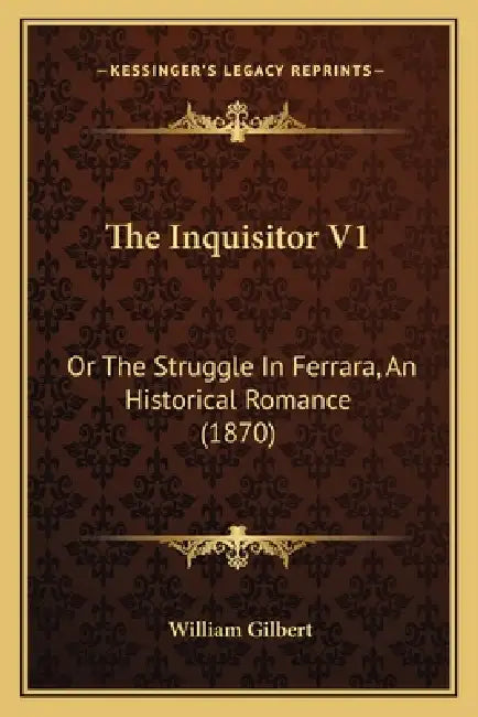 The Inquisitor V1: Or The Struggle In Ferrara, An Historical Romance (1870) by William Gilbert