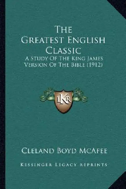 The Greatest English Classic: A Study Of The King James Version Of The Bible (1912) by Cleland Boyd McAfee