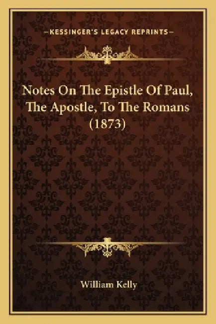 Notes On The Epistle Of Paul, The Apostle, To The Romans (1873) by William Kelly