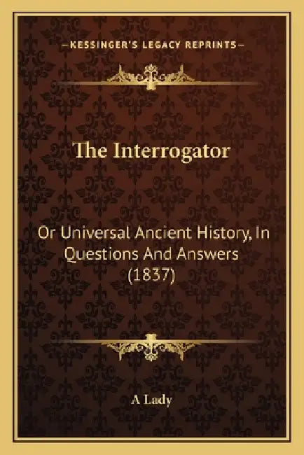 The Interrogator: Or Universal Ancient History, In Questions And Answers (1837) by A. Lady