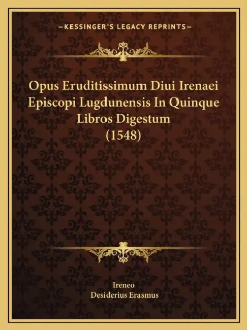 Opus Eruditissimum Diui Irenaei Episcopi Lugdunensis In Quinque Libros Digestum (1548) by Ireneo, Desiderius Erasmus