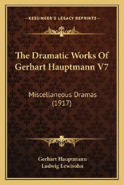 The Dramatic Works Of Gerhart Hauptmann V7: Miscellaneous Dramas (1917) by Gerhart Hauptmann, Ludwig Lewisohn
