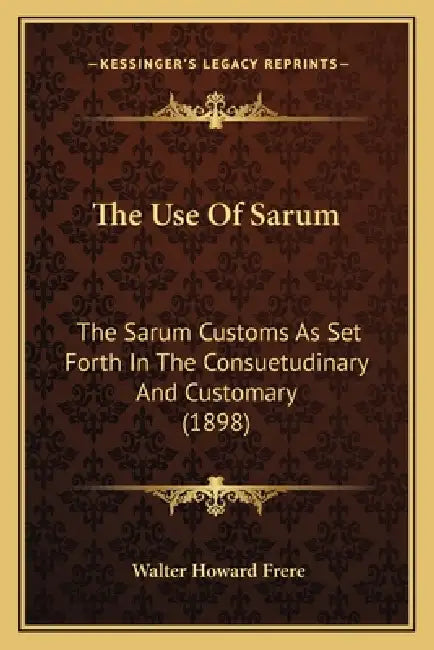 The Use Of Sarum: The Sarum Customs As Set Forth In The Consuetudinary And Customary (1898) by Walter Howard Frere