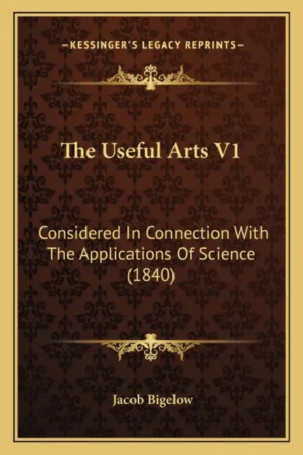 The Useful Arts V1: Considered In Connection With The Applications Of Science (1840) by Jacob Bigelow