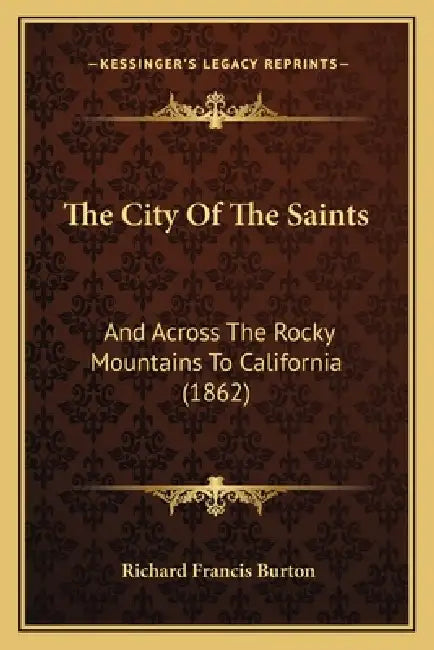 The City Of The Saints: And Across The Rocky Mountains To California (1862) by Richard Francis Burton