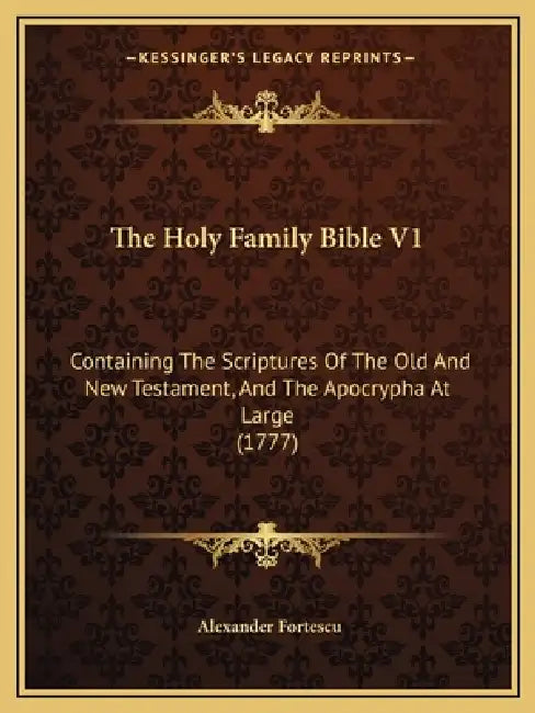 The Holy Family Bible V1: Containing The Scriptures Of The Old And New Testament, And The Apocrypha At Large (1777) by Alexander Fortescu