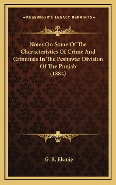 Notes On Some Of The Characteristics Of Crime And Criminals In The Peshawar Division Of The Punjab (1884) by G. R. Elsmie