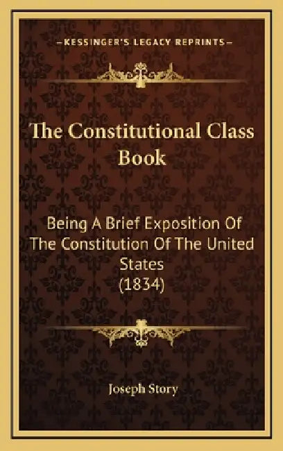 The Constitutional Class Book: Being A Brief Exposition Of The Constitution Of The United States (1834) by Joseph Story