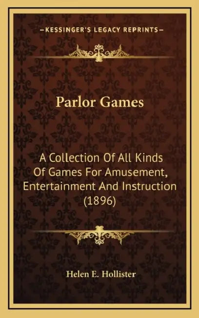 Parlor Games: A Collection Of All Kinds Of Games For Amusement, Entertainment And Instruction (1896) by Helen E. Hollister
