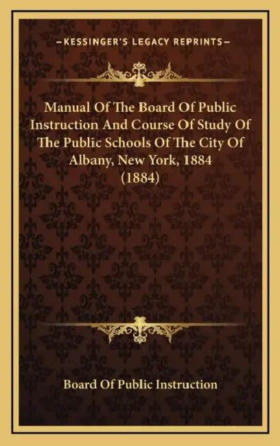 Manual Of The Board Of Public Instruction And Course Of Study Of The Public Schools Of The City Of Albany, New York, 1884 (1884) by Board of Public Instruction
