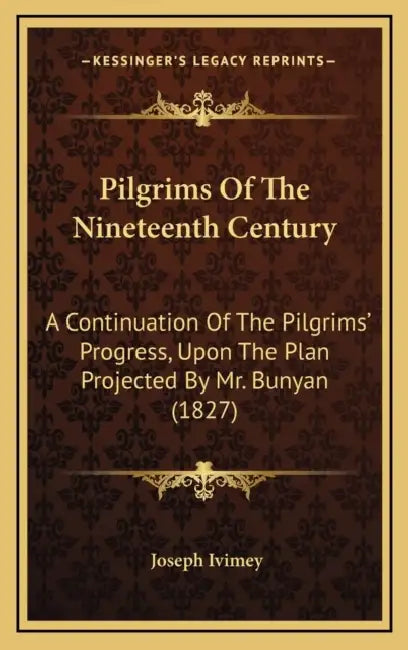 Pilgrims Of The Nineteenth Century: A Continuation Of The Pilgrims' Progress, Upon The Plan Projected By Mr. Bunyan (1827) by Joseph Ivimey
