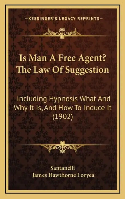 Is Man A Free Agent? The Law Of Suggestion: Including Hypnosis What And Why It Is, And How To Induce It (1902) by Santanelli, James Hawthorne Loryea
