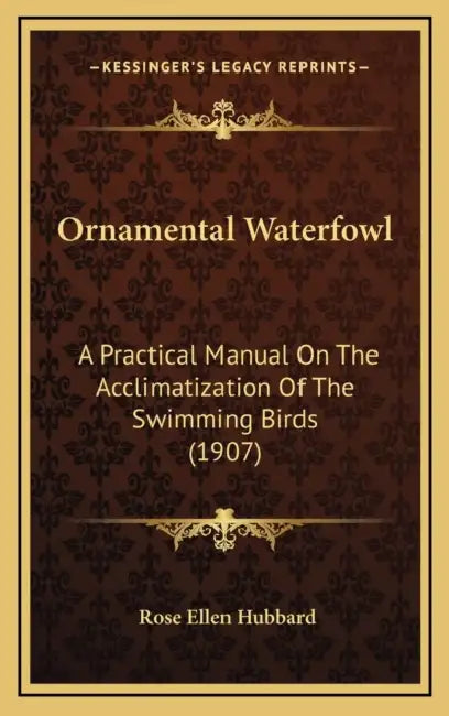 Ornamental Waterfowl: A Practical Manual On The Acclimatization Of The Swimming Birds (1907) by Rose Ellen Hubbard