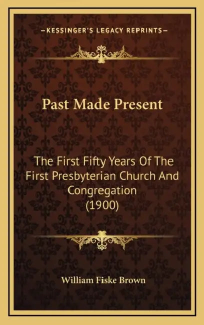 Past Made Present: The First Fifty Years Of The First Presbyterian Church And Congregation (1900) by William Fiske Brown
