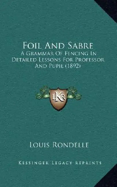 Foil And Sabre: A Grammar Of Fencing In Detailed Lessons For Professor And Pupil (1892) by Louis Rondelle
