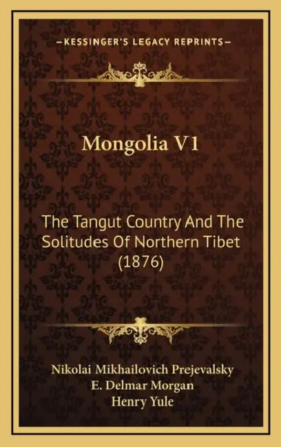 Mongolia V1: The Tangut Country And The Solitudes Of Northern Tibet (1876) by Nikolai Mikhailovich Prejevalsky, E. Delmar Morgan, Henry Yule