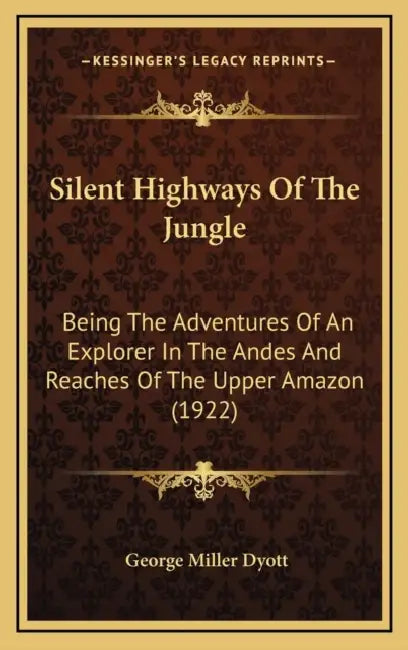 Silent Highways Of The Jungle: Being The Adventures Of An Explorer In The Andes And Reaches Of The Upper Amazon (1922) by George Miller Dyott