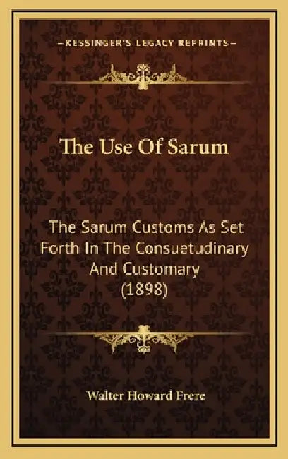 The Use Of Sarum: The Sarum Customs As Set Forth In The Consuetudinary And Customary (1898) by Walter Howard Frere