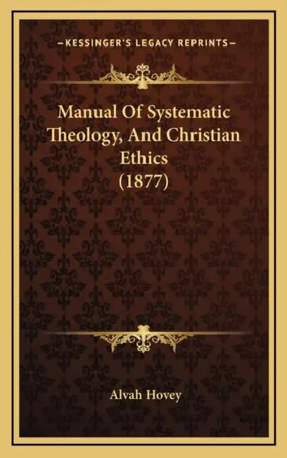 Manual Of Systematic Theology, And Christian Ethics (1877) by Alvah Hovey