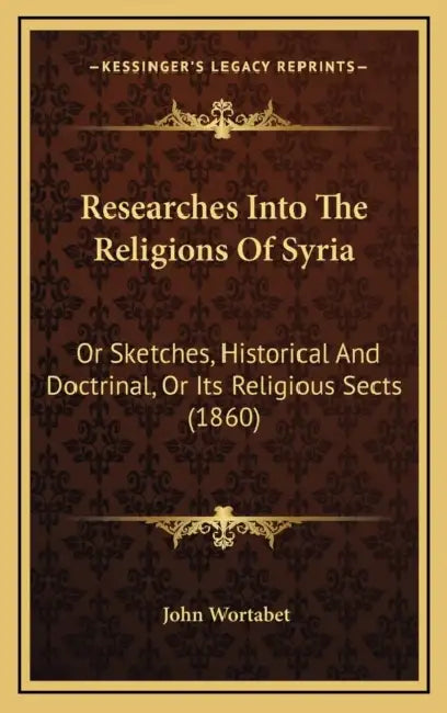 Researches Into The Religions Of Syria: Or Sketches, Historical And Doctrinal, Or Its Religious Sects (1860) by John Wortabet