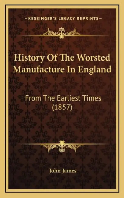 History Of The Worsted Manufacture In England: From The Earliest Times (1857) by John James