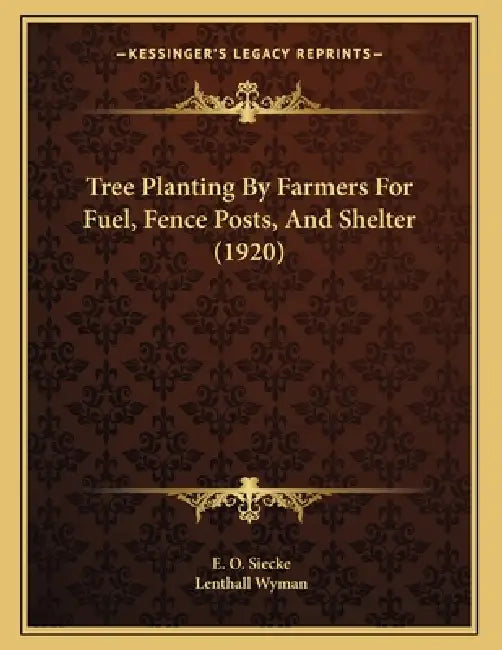 Tree Planting By Farmers For Fuel, Fence Posts, And Shelter (1920) by E. O. Siecke, Lenthall Wyman