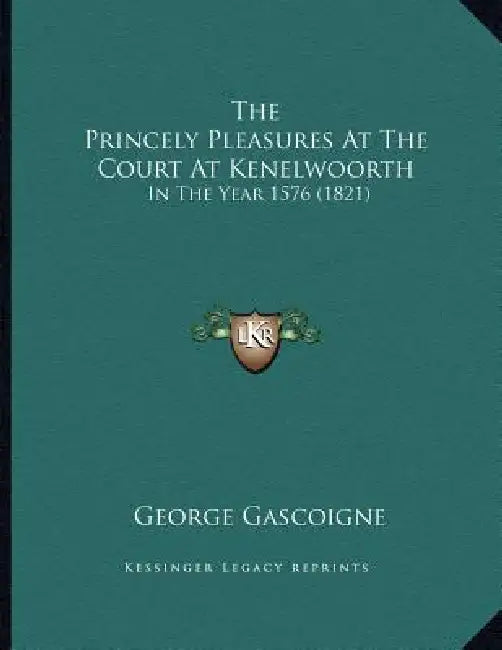 The Princely Pleasures At The Court At Kenelwoorth: In The Year 1576 (1821) by George Gascoigne
