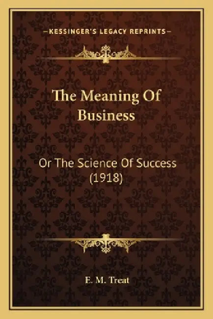 The Meaning Of Business: Or The Science Of Success (1918) by E. M. Treat
