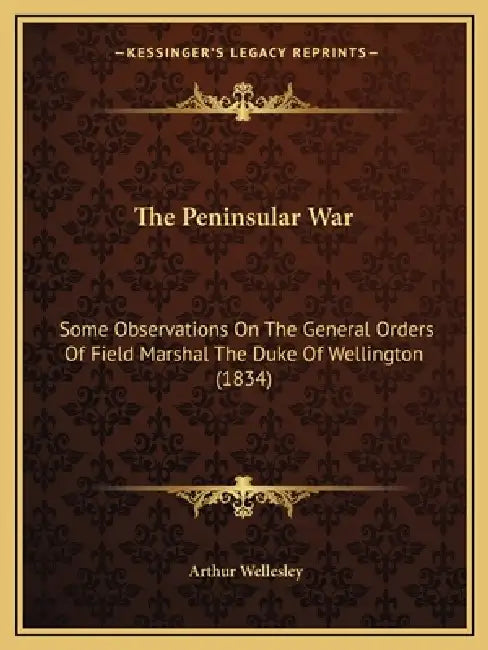 The Peninsular War: Some Observations On The General Orders Of Field Marshal The Duke Of Wellington (1834) by Arthur Wellesley