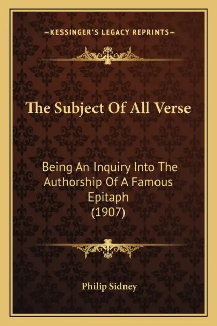 The Subject Of All Verse: Being An Inquiry Into The Authorship Of A Famous Epitaph (1907) by Philip Sidney