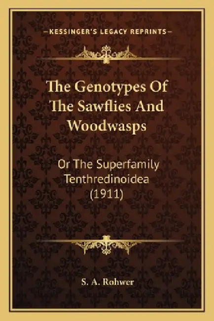 The Genotypes Of The Sawflies And Woodwasps: Or The Superfamily Tenthredinoidea (1911) by S. A. Rohwer