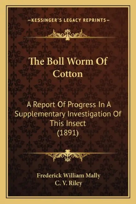 The Boll Worm Of Cotton: A Report Of Progress In A Supplementary Investigation Of This Insect (1891) by Frederick William Mally, C. V. Riley