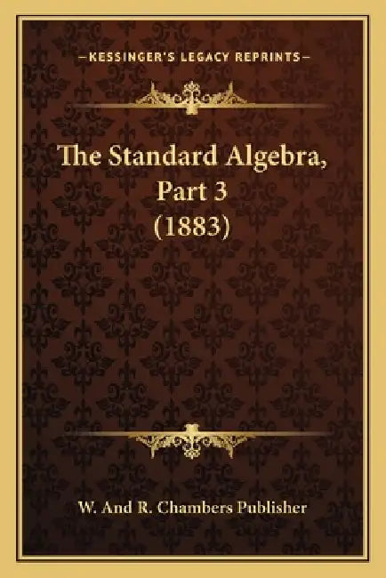 The Standard Algebra, Part 3 (1883) by W. and R. Chambers Publisher