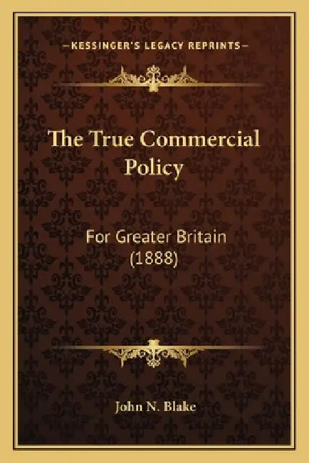 The True Commercial Policy: For Greater Britain (1888) by John N. Blake