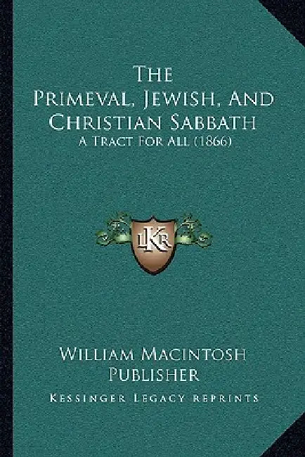 The Primeval, Jewish, And Christian Sabbath: A Tract For All (1866) by William Macintosh Publisher