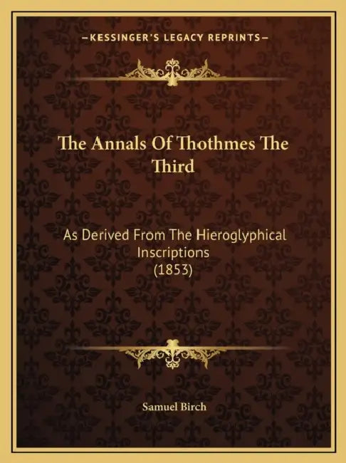 The Annals Of Thothmes The Third: As Derived From The Hieroglyphical Inscriptions (1853) by Samuel Birch