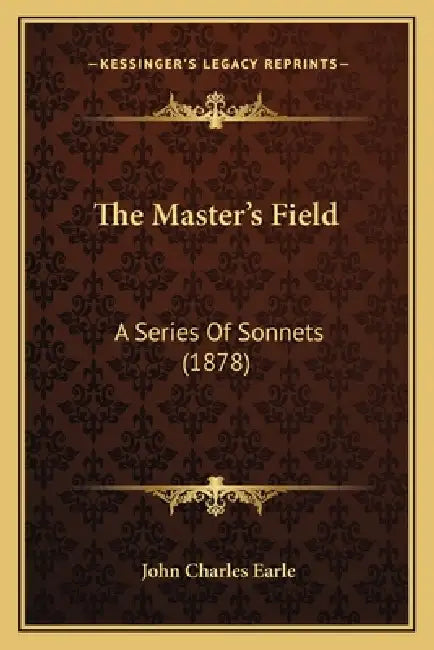 The Master's Field: A Series Of Sonnets (1878) by John Charles Earle