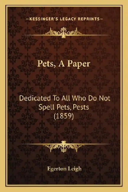 Pets, A Paper: Dedicated To All Who Do Not Spell Pets, Pests (1859) by Egerton Leigh