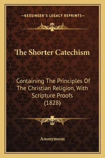 The Shorter Catechism: Containing The Principles Of The Christian Religion, With Scripture Proofs (1828) by Anonymous