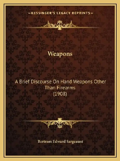 Weapons: A Brief Discourse On Hand Weapons Other Than Firearms (1908) by Bertram Edward Sargeaunt