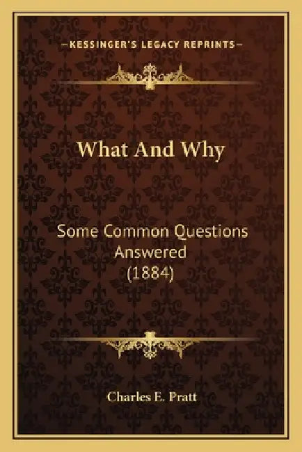 What And Why: Some Common Questions Answered (1884) by Charles E. Pratt