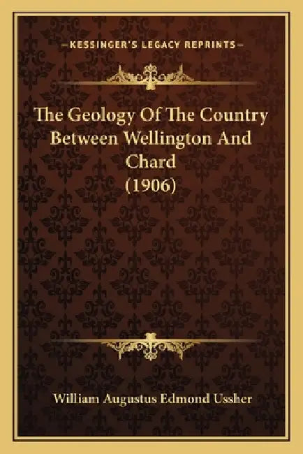 The Geology Of The Country Between Wellington And Chard (1906) by William Augustus Edmond Ussher