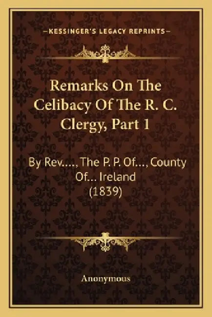 Remarks On The Celibacy Of The R. C. Clergy, Part 1: By Rev...., The P. P. Of..., County Of... Ireland (1839) by Anonymous