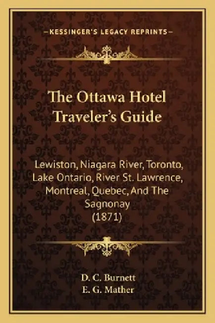 The Ottawa Hotel Traveler's Guide: Lewiston, Niagara River, Toronto, Lake Ontario, River St. Lawrence, Montreal, Quebec, And The Sagnonay (1871) by D. C. Burnett, E. G. Mather
