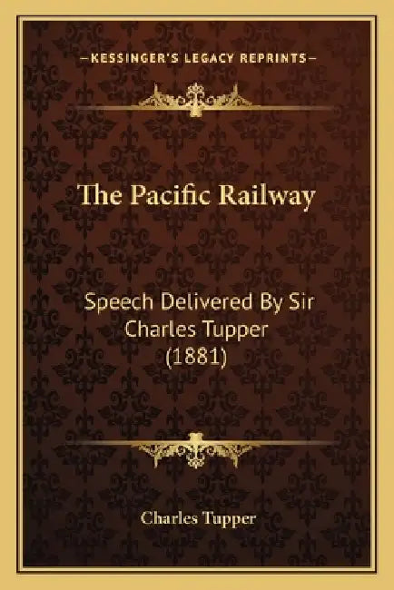 The Pacific Railway: Speech Delivered By Sir Charles Tupper (1881) by Charles Tupper