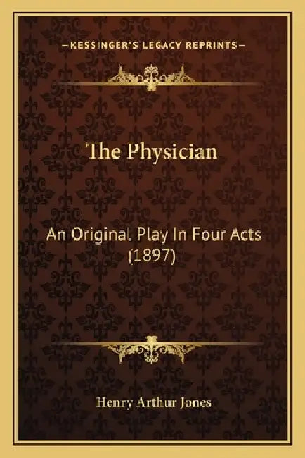 The Physician: An Original Play In Four Acts (1897) by Henry Arthur Jones