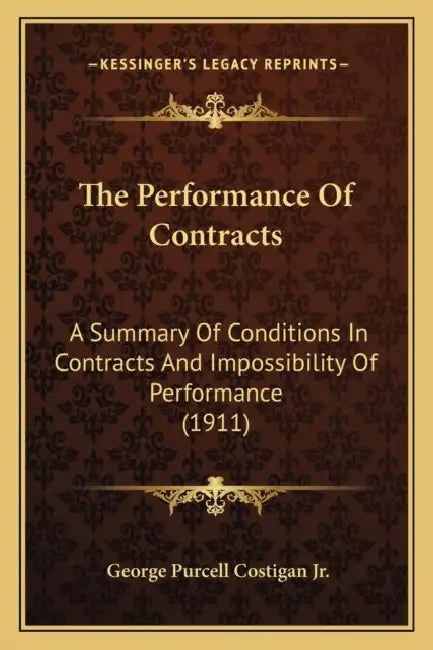 The Performance Of Contracts: A Summary Of Conditions In Contracts And Impossibility Of Performance (1911) by Jr. Costigan George Purcell