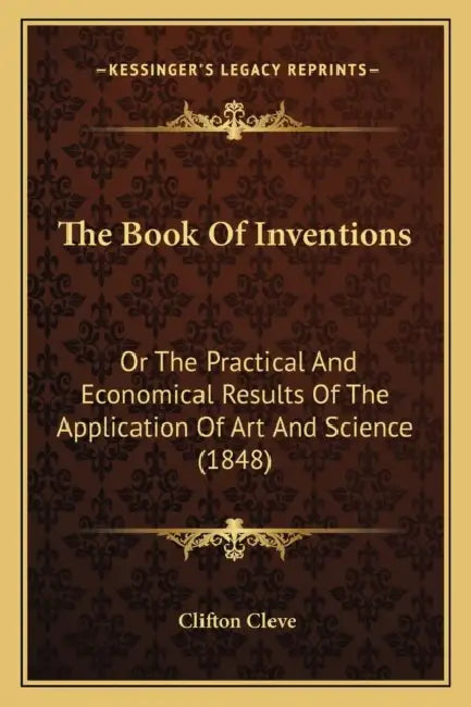 The Book Of Inventions: Or The Practical And Economical Results Of The Application Of Art And Science (1848) by Clifton Cleve
