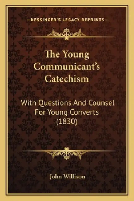 The Young Communicant's Catechism: With Questions And Counsel For Young Converts (1830) by John Willison