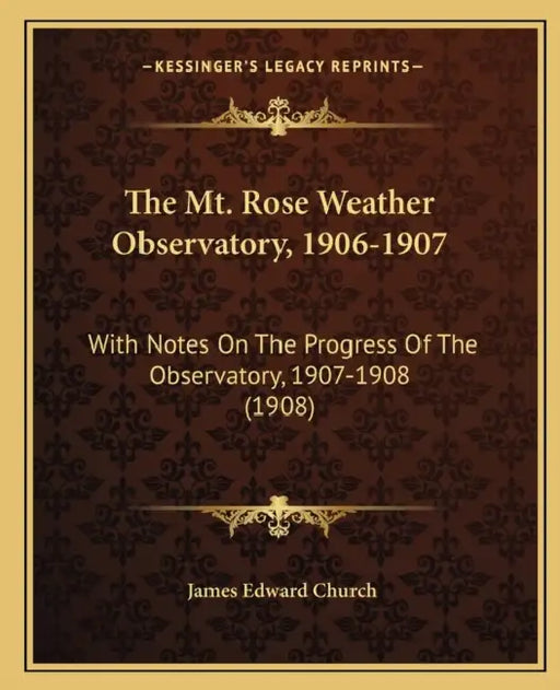 The Mt. Rose Weather Observatory, 1906-1907: With Notes On The Progress Of The Observatory, 1907-1908 (1908) by James Edward Church